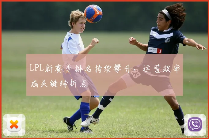 LPL新赛季排名持续攀升，运营效率成关键转折点