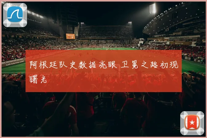 阿根廷队史数据亮眼 卫冕之路初现曙光