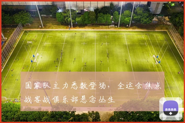 国家队主力悉数登场，全运会焦点战客战俱乐部悬念丛生
