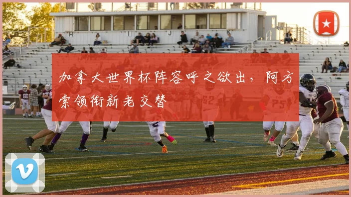 加拿大世界杯阵容呼之欲出，阿方索领衔新老交替
