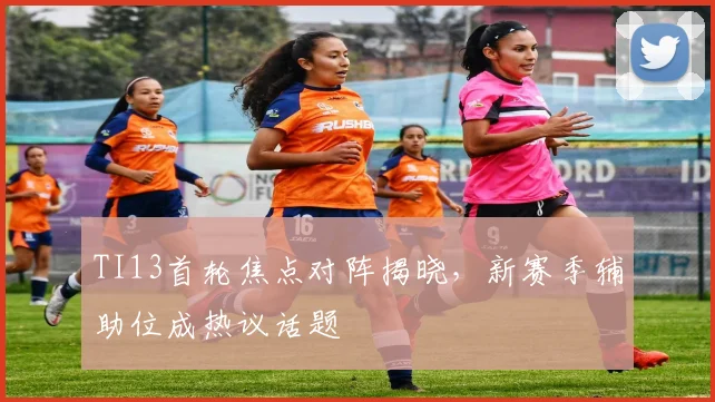 TI13首轮焦点对阵揭晓，新赛季辅助位成热议话题