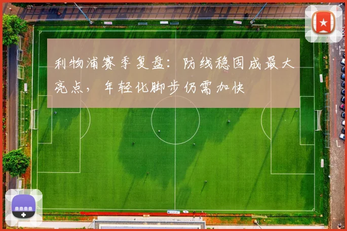 利物浦赛季复盘：防线稳固成最大亮点，年轻化脚步仍需加快