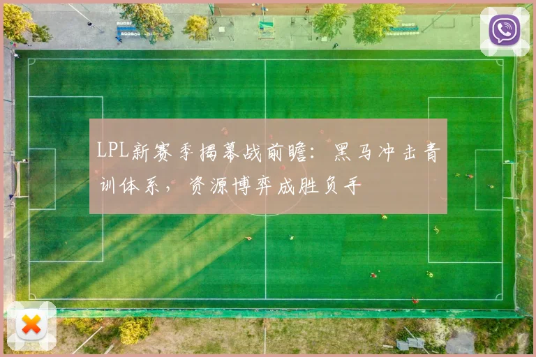 LPL新赛季揭幕战前瞻：黑马冲击青训体系，资源博弈成胜负手