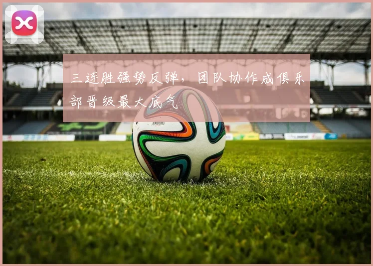 三连胜强势反弹，团队协作成俱乐部晋级最大底气