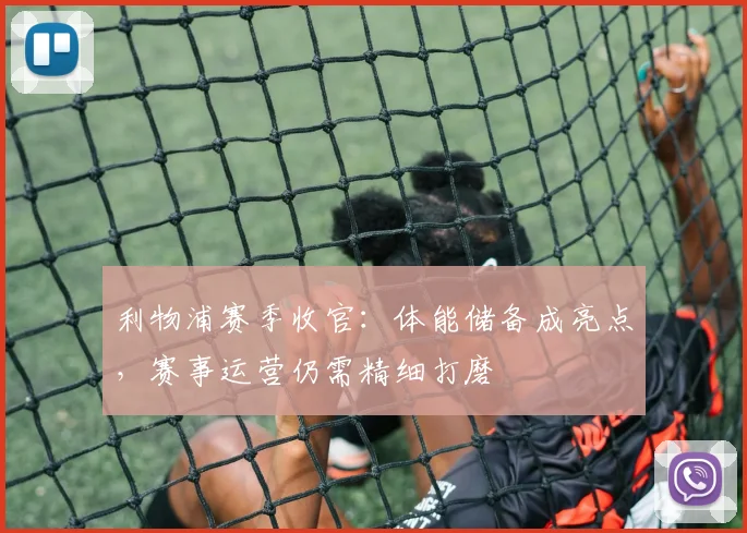 利物浦赛季收官：体能储备成亮点，赛事运营仍需精细打磨