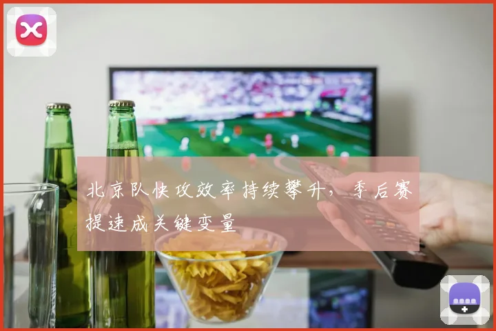 北京队快攻效率持续攀升，季后赛提速成关键变量